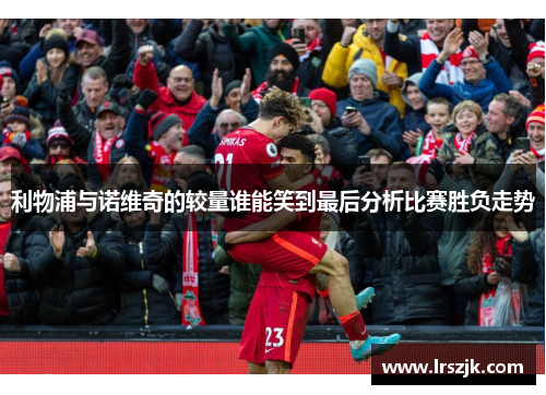 利物浦与诺维奇的较量谁能笑到最后分析比赛胜负走势