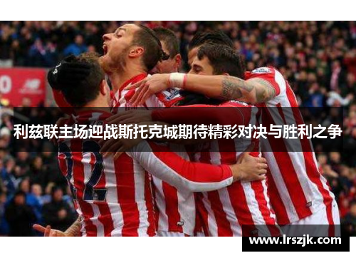 利兹联主场迎战斯托克城期待精彩对决与胜利之争