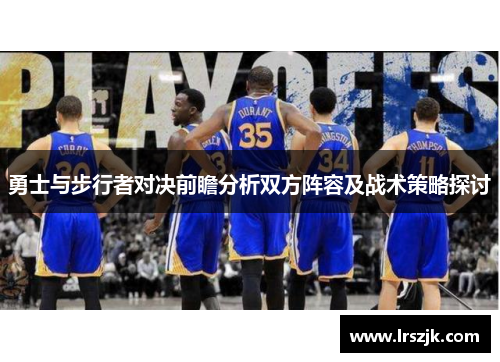 勇士与步行者对决前瞻分析双方阵容及战术策略探讨