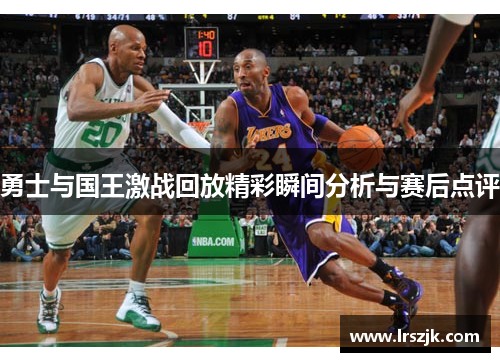 勇士与国王激战回放精彩瞬间分析与赛后点评