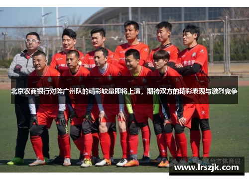 北京农商银行对阵广州队的精彩较量即将上演，期待双方的精彩表现与激烈竞争