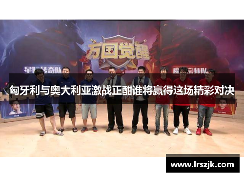 匈牙利与奥大利亚激战正酣谁将赢得这场精彩对决