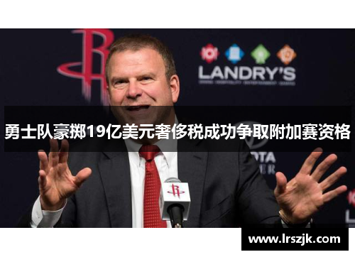 勇士队豪掷19亿美元奢侈税成功争取附加赛资格