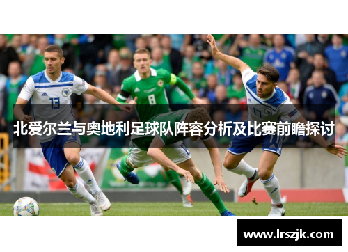 北爱尔兰与奥地利足球队阵容分析及比赛前瞻探讨