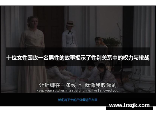 十位女性围攻一名男性的故事揭示了性别关系中的权力与挑战