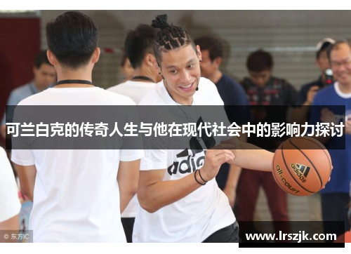 可兰白克的传奇人生与他在现代社会中的影响力探讨