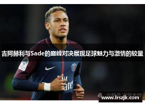 吉阿赫利与Sade的巅峰对决展现足球魅力与激情的较量