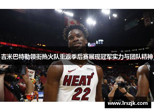 吉米巴特勒领衔热火队重返季后赛展现冠军实力与团队精神