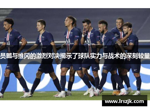 员瓤与维冈的激烈对决揭示了球队实力与战术的深刻较量