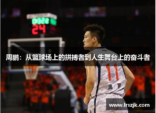 周鹏：从篮球场上的拼搏者到人生舞台上的奋斗者