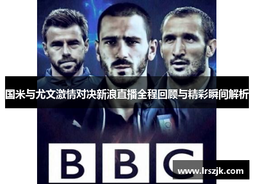 国米与尤文激情对决新浪直播全程回顾与精彩瞬间解析
