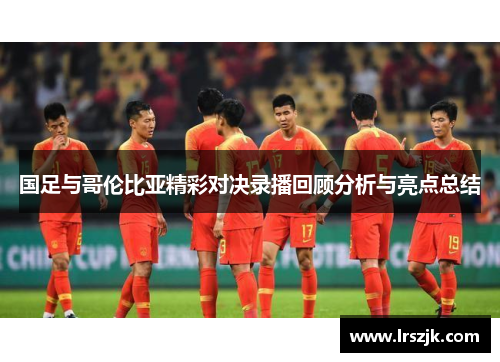 国足与哥伦比亚精彩对决录播回顾分析与亮点总结