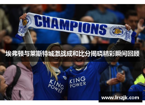 埃弗顿与莱斯特城激战成和比分揭晓精彩瞬间回顾
