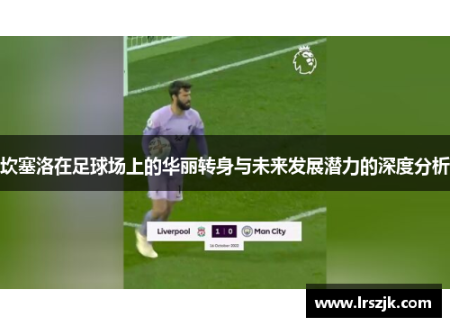 坎塞洛在足球场上的华丽转身与未来发展潜力的深度分析