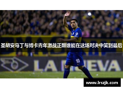 圣胡安马丁与博卡青年激战正酣谁能在这场对决中笑到最后