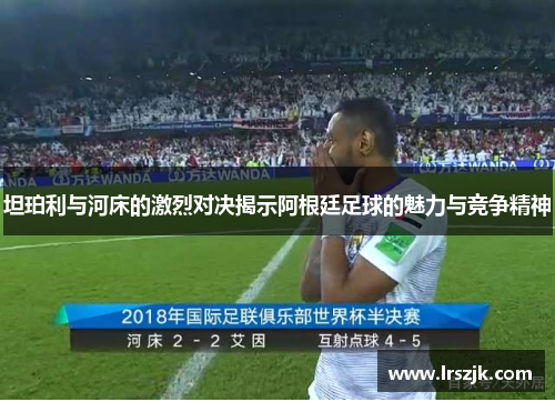 坦珀利与河床的激烈对决揭示阿根廷足球的魅力与竞争精神