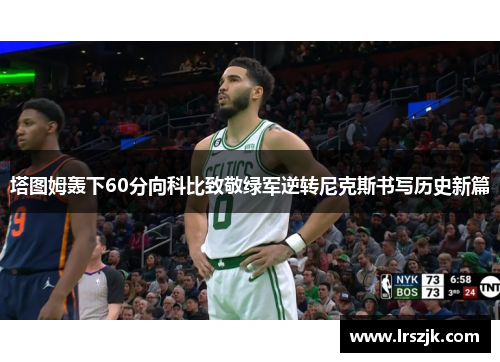 塔图姆轰下60分向科比致敬绿军逆转尼克斯书写历史新篇