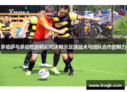 多哈萨与多哈杜的精彩对决揭示足球战术与团队合作的魅力