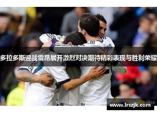 多拉多斯迎战雷昂展开激烈对决期待精彩表现与胜利荣耀
