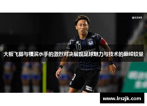 大板飞脚与横滨水手的激烈对决展现足球魅力与技术的巅峰较量