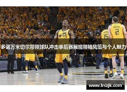 多诺万米切尔带领球队冲击季后赛展现领袖风范与个人魅力