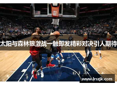 太阳与森林狼激战一触即发精彩对决引人期待