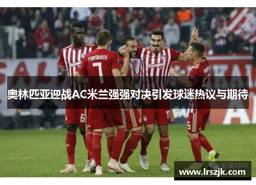 奥林匹亚迎战AC米兰强强对决引发球迷热议与期待