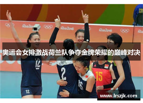 奥运会女排激战荷兰队争夺金牌荣耀的巅峰对决