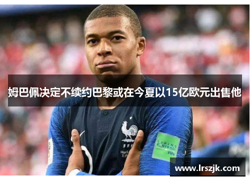 姆巴佩决定不续约巴黎或在今夏以15亿欧元出售他