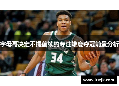 字母哥决定不提前续约专注雄鹿夺冠前景分析