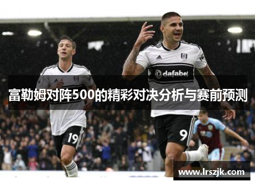 富勒姆对阵500的精彩对决分析与赛前预测