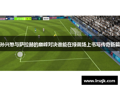 孙兴慜与萨拉赫的巅峰对决谁能在绿茵场上书写传奇新篇