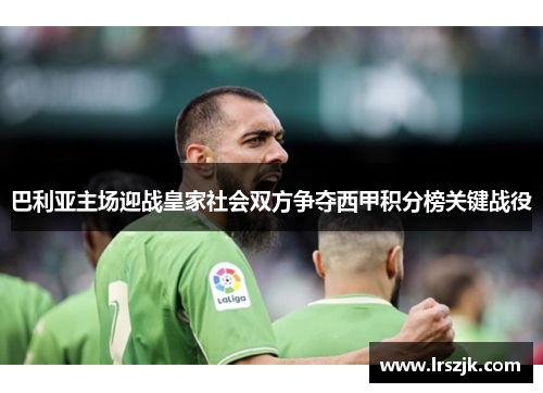 巴利亚主场迎战皇家社会双方争夺西甲积分榜关键战役