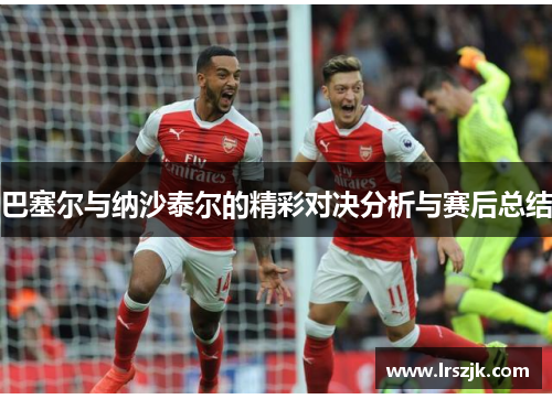 巴塞尔与纳沙泰尔的精彩对决分析与赛后总结