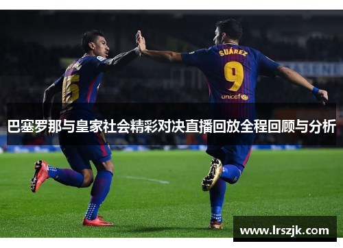 巴塞罗那与皇家社会精彩对决直播回放全程回顾与分析