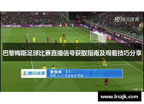 巴黎梅斯足球比赛直播信号获取指南及观看技巧分享