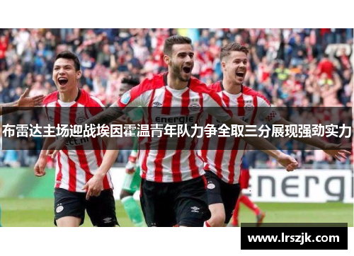 布雷达主场迎战埃因霍温青年队力争全取三分展现强劲实力