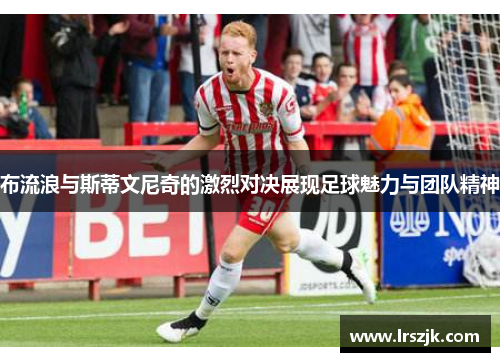 布流浪与斯蒂文尼奇的激烈对决展现足球魅力与团队精神