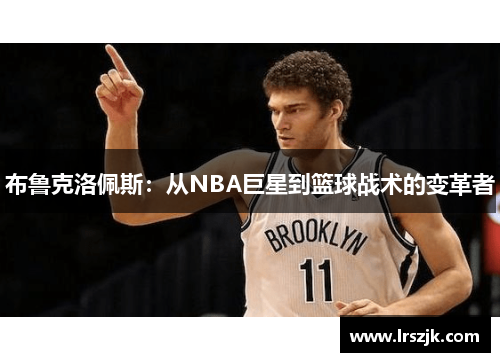 布鲁克洛佩斯：从NBA巨星到篮球战术的变革者