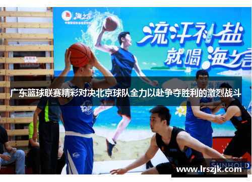 广东篮球联赛精彩对决北京球队全力以赴争夺胜利的激烈战斗