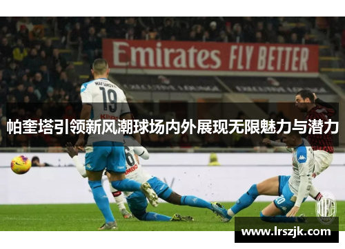 帕奎塔引领新风潮球场内外展现无限魅力与潜力
