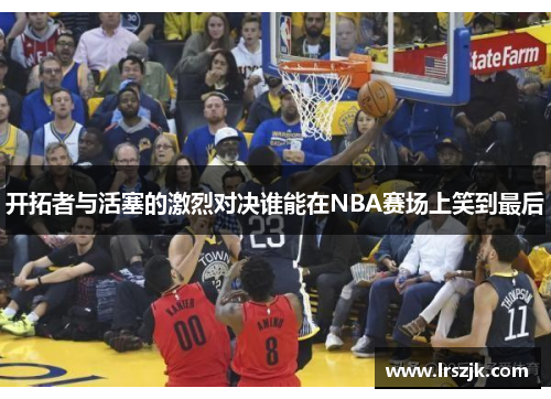 开拓者与活塞的激烈对决谁能在NBA赛场上笑到最后