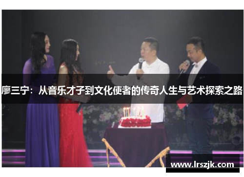 廖三宁：从音乐才子到文化使者的传奇人生与艺术探索之路