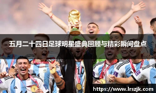 五月二十四日足球明星盛典回顾与精彩瞬间盘点